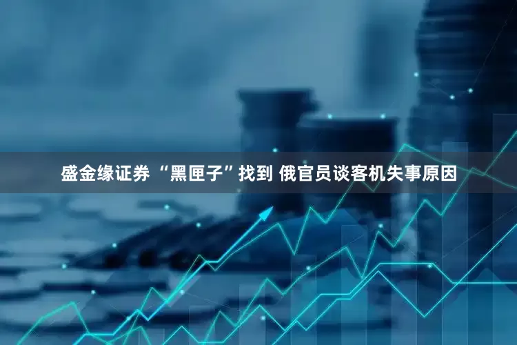 盛金缘证券 “黑匣子”找到 俄官员谈客机失事原因