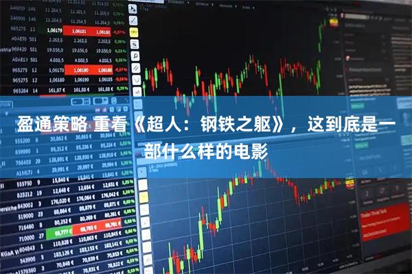 盈通策略 重看《超人：钢铁之躯》，这到底是一部什么样的电影