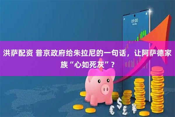 洪萨配资 普京政府给朱拉尼的一句话，让阿萨德家族“心如死灰”？