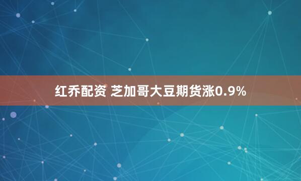 红乔配资 芝加哥大豆期货涨0.9%