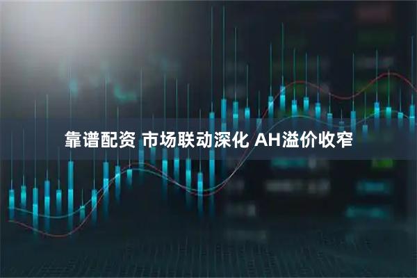靠谱配资 市场联动深化 AH溢价收窄