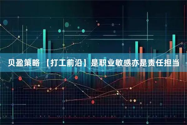 贝盈策略 【打工前沿】是职业敏感亦是责任担当