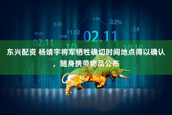 东兴配资 杨靖宇将军牺牲确切时间地点得以确认，随身携带物品公布