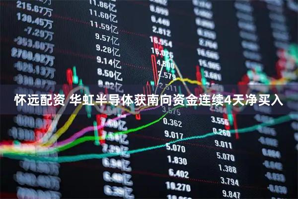 怀远配资 华虹半导体获南向资金连续4天净买入