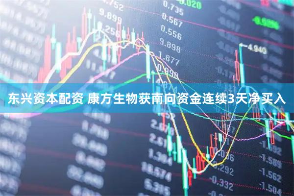 东兴资本配资 康方生物获南向资金连续3天净买入