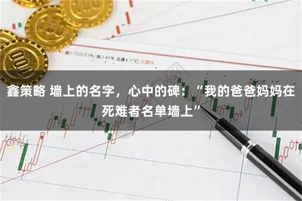 鑫策略 墙上的名字，心中的碑：“我的爸爸妈妈在死难者名单墙上”