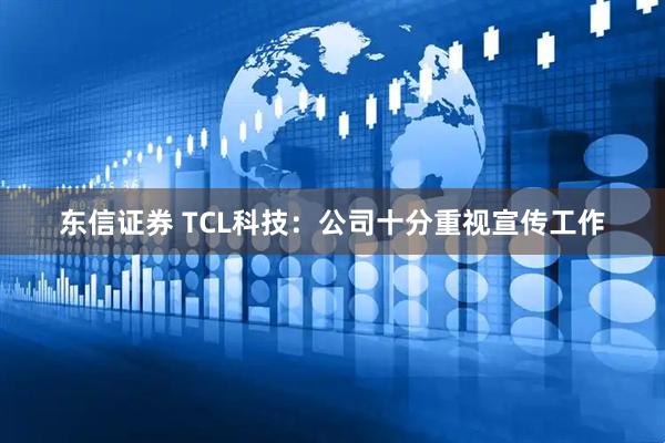 东信证券 TCL科技：公司十分重视宣传工作