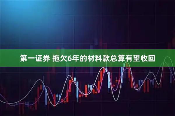 第一证券 拖欠6年的材料款总算有望收回