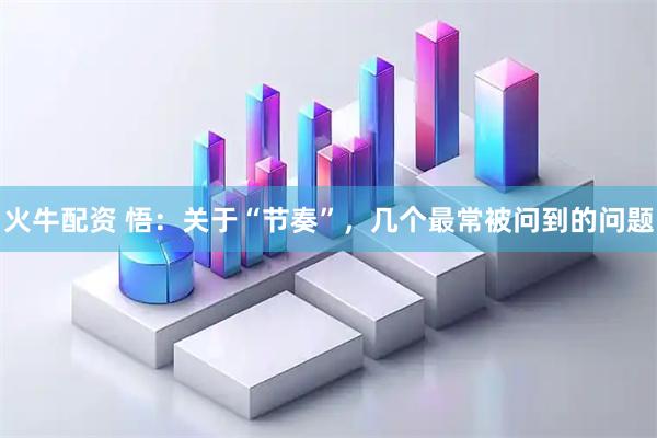 火牛配资 悟：关于“节奏”，几个最常被问到的问题