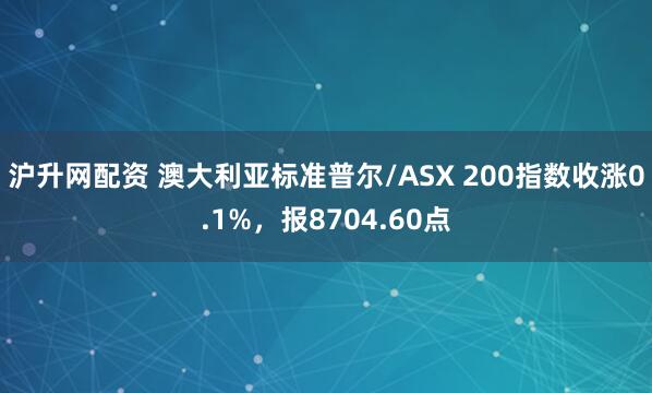 沪升网配资 澳大利亚标准普尔/ASX 200指数收涨0.1%，报8704.60点