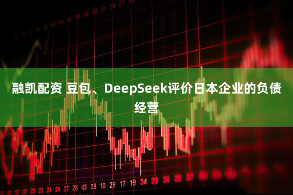 融凯配资 豆包、DeepSeek评价日本企业的负债经营